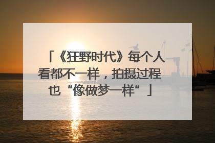 《狂野时代》每个人看都不一样，拍摄过程也“像做梦一样”