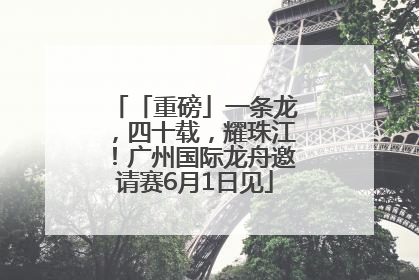 「重磅」一条龙，四十载，耀珠江！广州国际龙舟邀请赛6月1日见