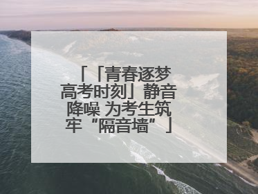 「青春逐梦 高考时刻」静音降噪 为考生筑牢“隔音墙”