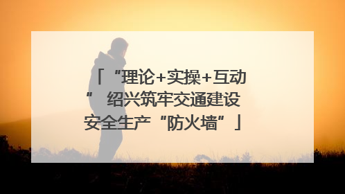 “理论+实操+互动” 绍兴筑牢交通建设安全生产“防火墙”