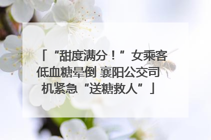 “甜度满分！”女乘客低血糖晕倒 襄阳公交司机紧急“送糖救人”