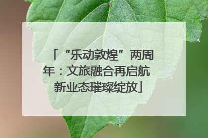 “乐动敦煌”两周年：文旅融合再启航 新业态璀璨绽放