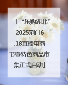 “乐购湖北”2025荆门6.18直播电商节暨特色商品市集正式启动