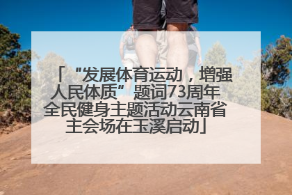 “发展体育运动，增强人民体质”题词73周年全民健身主题活动云南省主会场在玉溪启动