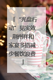 “光盘行动”见实效 荆州祥和家宴多措减少餐饮浪费