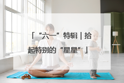 “六一”特辑｜拾起特别的“星星”