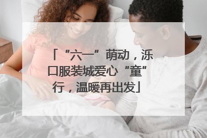 “六一”萌动，泺口服装城爱心“童”行，温暖再出发
