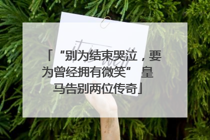“别为结束哭泣，要为曾经拥有微笑” 皇马告别两位传奇