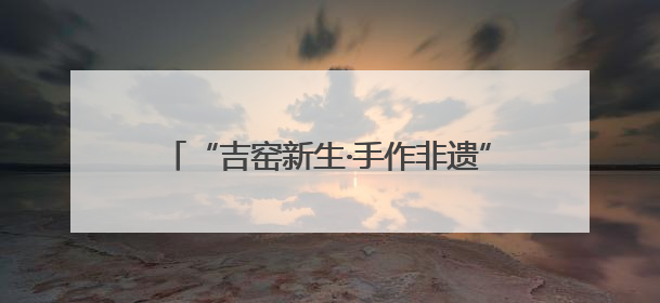 “吉窑新生·手作非遗”——泥土中的文化传承