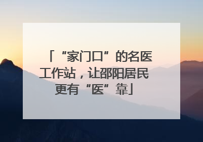 “家门口”的名医工作站，让邵阳居民更有“医”靠