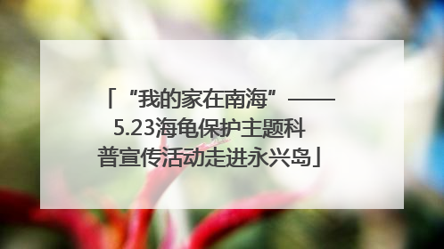“我的家在南海”——5.23海龟保护主题科普宣传活动走进永兴岛