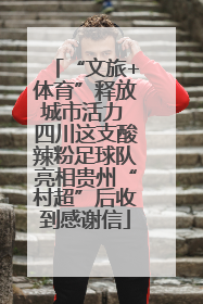 “文旅+体育”释放城市活力 四川这支酸辣粉足球队亮相贵州“村超”后收到感谢信