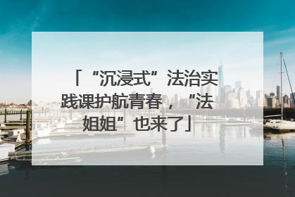 “沉浸式”法治实践课护航青春，“法姐姐”也来了