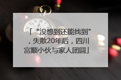 “没想到还能找到”，失散20年后，四川富顺小伙与家人团圆
