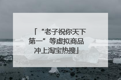 “老子祝你天下第一”等虚拟商品冲上淘宝热搜