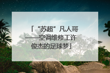 “苏超”凡人哥——空调维修工许俊杰的足球梦