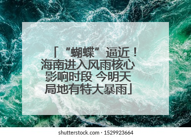 “蝴蝶”逼近！海南进入风雨核心影响时段 今明天局地有特大暴雨