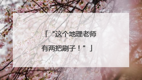 “这个地理老师有两把刷子！”