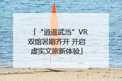 “逍遥武当”VR双馆暑期齐开 开启虚实文旅新体验