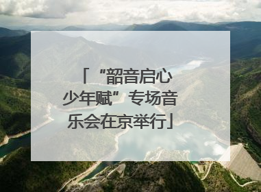“韶音启心 少年赋”专场音乐会在京举行