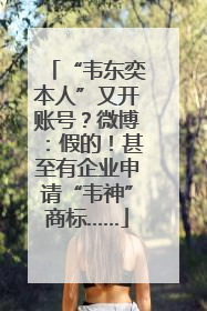“韦东奕本人”又开账号？微博：假的！甚至有企业申请“韦神”商标……