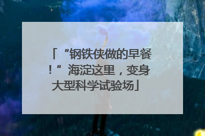 “钢铁侠做的早餐！”海淀这里，变身大型科学试验场