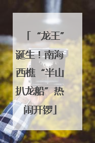 “龙王”诞生！南海西樵“半山扒龙船”热闹开锣