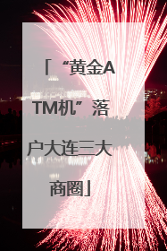 “黄金ATM机”落户大连三大商圈