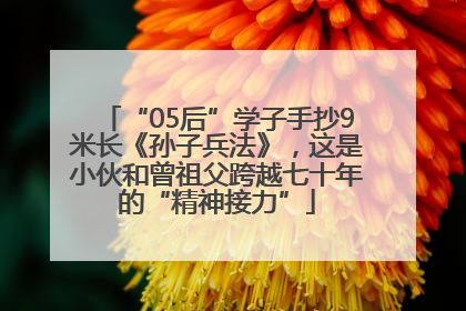 “05后”学子手抄9米长《孙子兵法》，这是小伙和曾祖父跨越七十年的“精神接力”