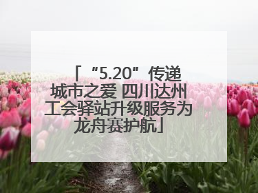 “5.20”传递城市之爱 四川达州工会驿站升级服务为龙舟赛护航