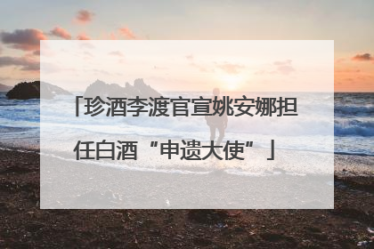珍酒李渡官宣姚安娜担任白酒“申遗大使”