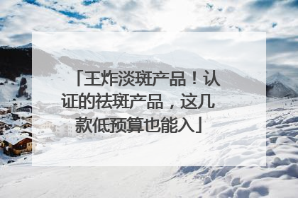 王炸淡斑产品！认证的祛斑产品，这几款低预算也能入