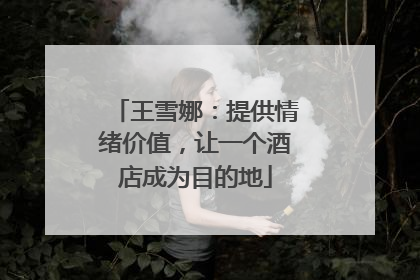 王雪娜：提供情绪价值，让一个酒店成为目的地