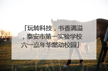 玩转科技，书香满溢，泰安市第一实验学校六一嘉年华燃动校园