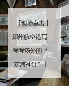 现场直击丨郑州航空港高考考场外的“定海神针”