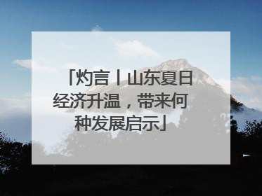 灼言丨山东夏日经济升温，带来何种发展启示