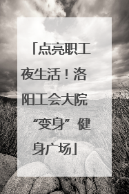 点亮职工夜生活！洛阳工会大院“变身”健身广场
