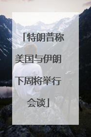 特朗普称美国与伊朗下周将举行会谈