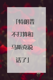 特朗普不打算和马斯克说话了