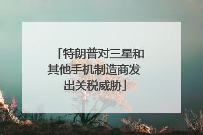 特朗普对三星和其他手机制造商发出关税威胁