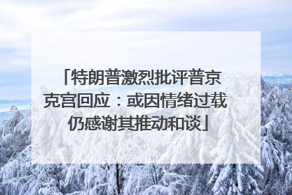 特朗普激烈批评普京 克宫回应：或因情绪过载 仍感谢其推动和谈