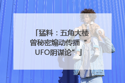 猛料：五角大楼曾秘密煽动传播“UFO阴谋论”