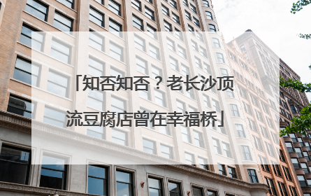 知否知否？老长沙顶流豆腐店曾在幸福桥