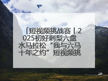 短视频挑战赛丨2025初好刺梨六盘水马拉松“我与六马十年之约”短视频挑战赛（第一阶段）即将开启