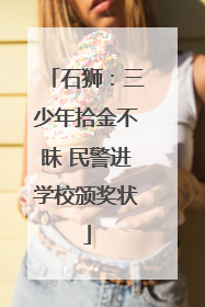 石狮：三少年拾金不昧 民警进学校颁奖状