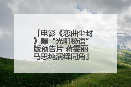 电影《恋曲尘封》曝“光阴秘语”版预告片 蒋雯丽马思纯演绎同角