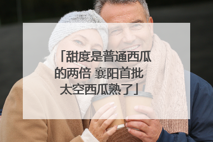 甜度是普通西瓜的两倍 襄阳首批太空西瓜熟了