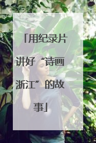 用纪录片讲好“诗画浙江”的故事