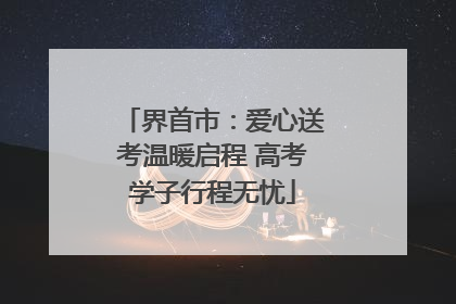 界首市：爱心送考温暖启程 高考学子行程无忧