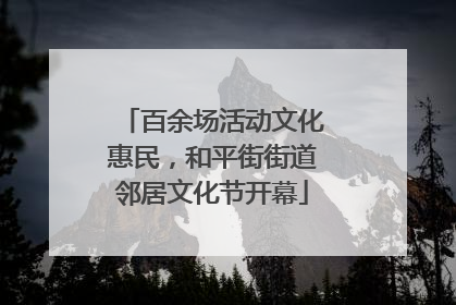 百余场活动文化惠民，和平街街道邻居文化节开幕